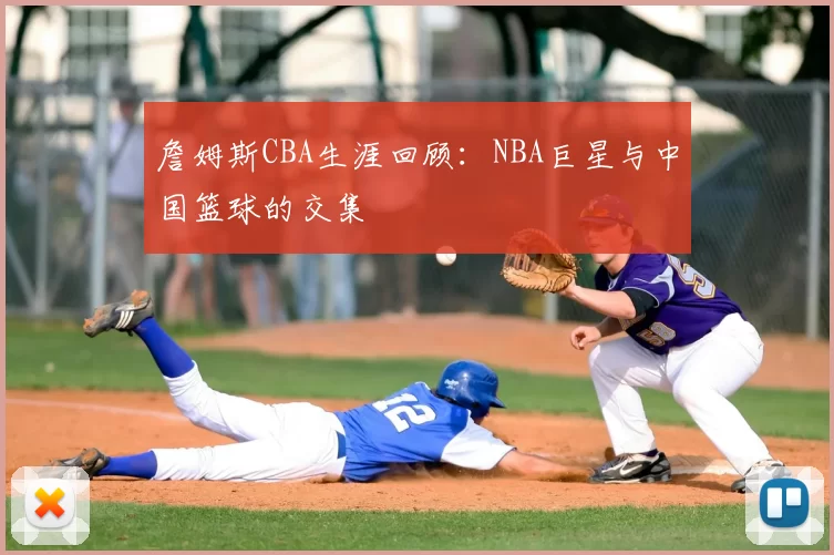 詹姆斯CBA生涯回顾：NBA巨星与中国篮球的交集