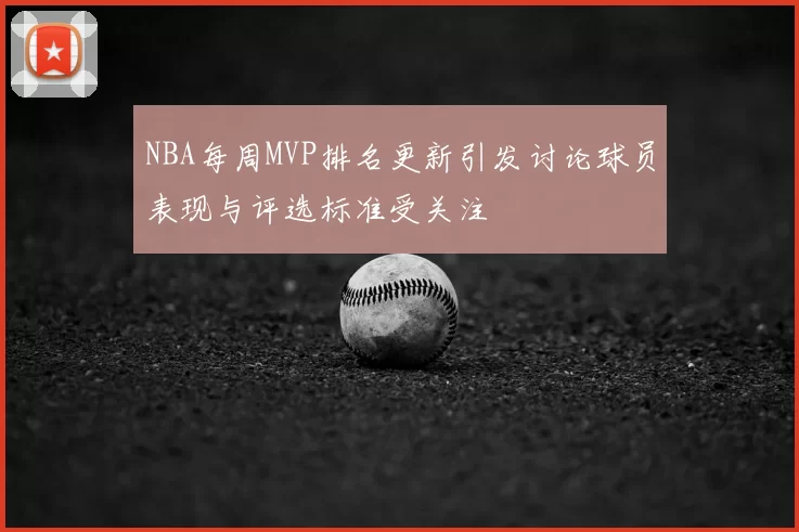 NBA每周MVP排名更新引发讨论球员表现与评选标准受关注