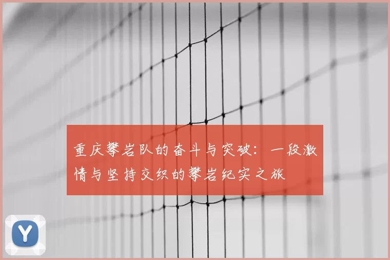 重庆攀岩队的奋斗与突破：一段激情与坚持交织的攀岩纪实之旅