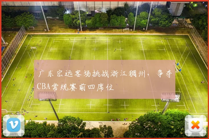 广东宏远客场挑战浙江稠州,争夺CBA常规赛前四席位