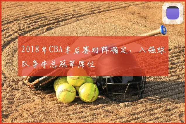 2018年CBA季后赛对阵确定，八强球队争夺总冠军席位