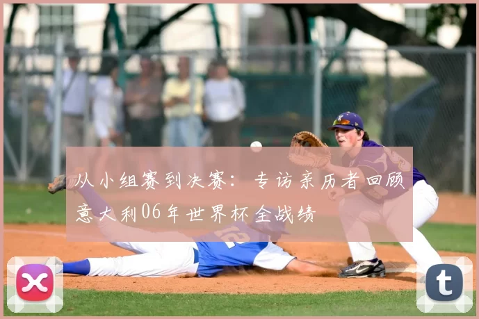 从小组赛到决赛:专访亲历者回顾意大利06年世界杯全战绩