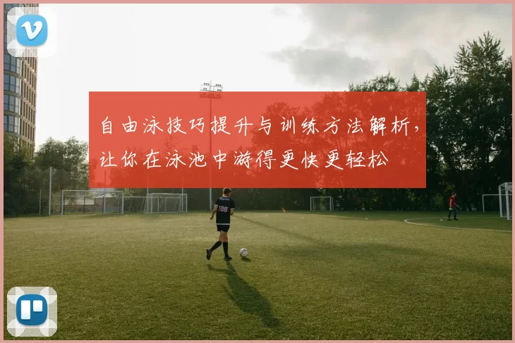 自由泳技巧提升与训练方法解析，让你在泳池中游得更快更轻松