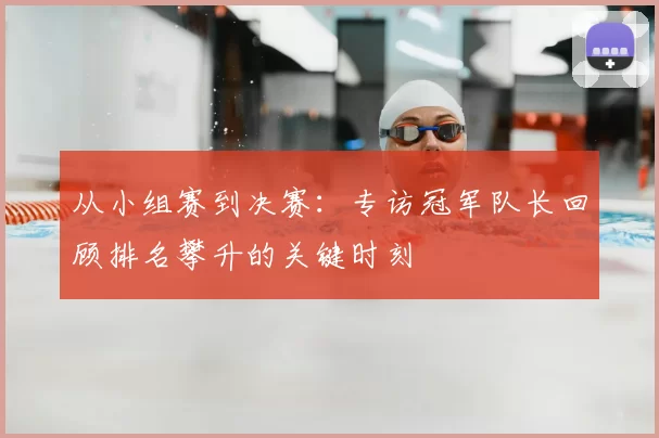从小组赛到决赛:专访冠军队长回顾排名攀升的关键时刻