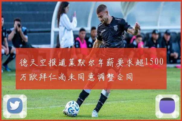 德天空报道莱默尔年薪要求超1500万欧拜仁尚未同意调整合同