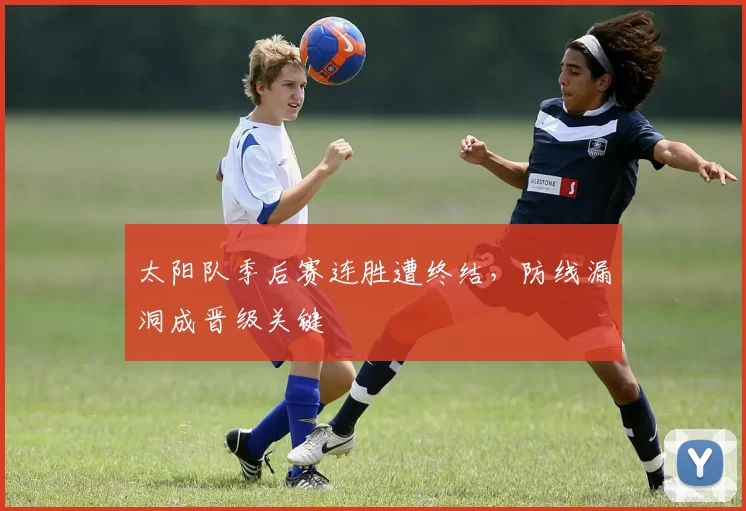 太阳队季后赛连胜遭终结，防线漏洞成晋级关键