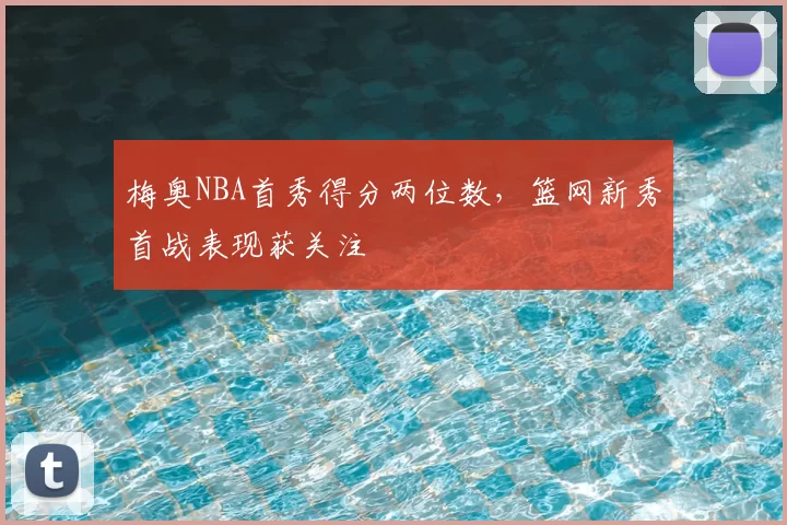 梅奥NBA首秀得分两位数,篮网新秀首战表现获关注