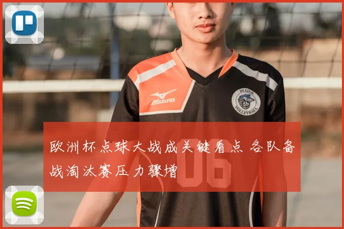 欧洲杯点球大战成关键看点 各队备战淘汰赛压力骤增