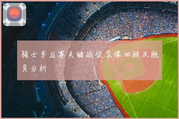 骑士季后赛关键战役录像回顾及胜负分析