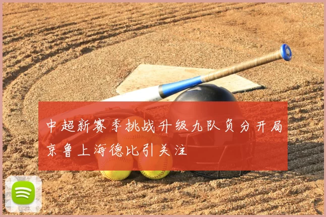 中超新赛季挑战升级九队负分开局京鲁上海德比引关注