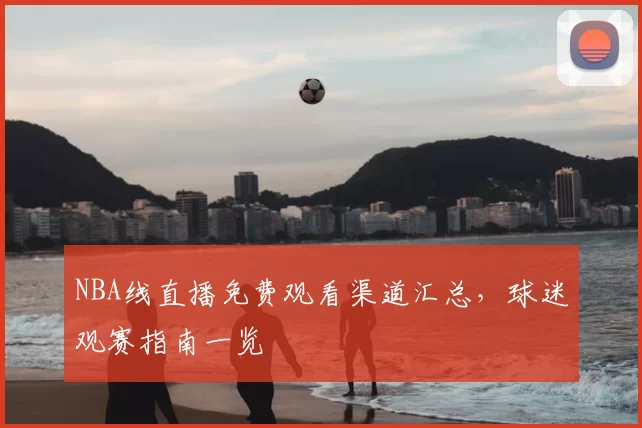 NBA线直播免费观看渠道汇总,球迷观赛指南一览