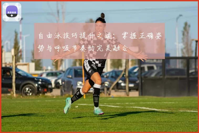 自由泳技巧提升之道：掌握正确姿势与呼吸节奏的完美融合