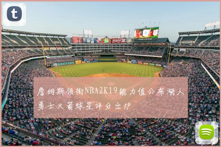 詹姆斯领衔NBA2K19能力值公布湖人勇士火箭球星评分出炉