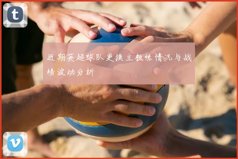 近期英超球队更换主教练情况与战绩波动分析