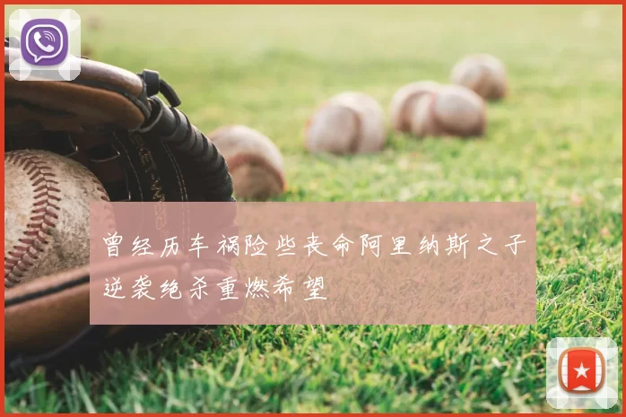曾经历车祸险些丧命阿里纳斯之子逆袭绝杀重燃希望