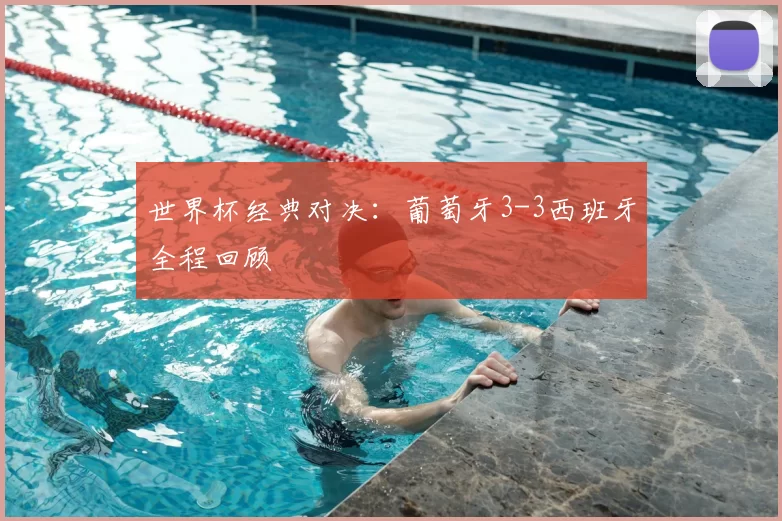 世界杯经典对决：葡萄牙3-3西班牙全程回顾
