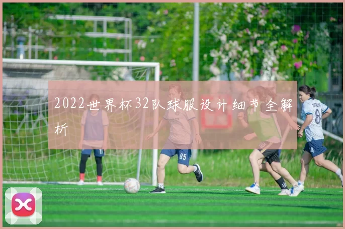 2022世界杯32队球服设计细节全解析