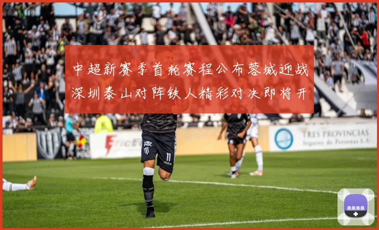 中超新赛季首轮赛程公布蓉城迎战深圳泰山对阵铁人精彩对决即将开启