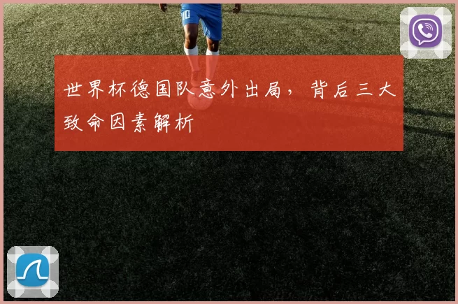 世界杯德国队意外出局，背后三大致命因素解析