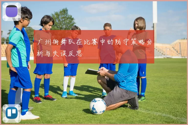 广州街舞队在比赛中的防守策略分析与失误反思