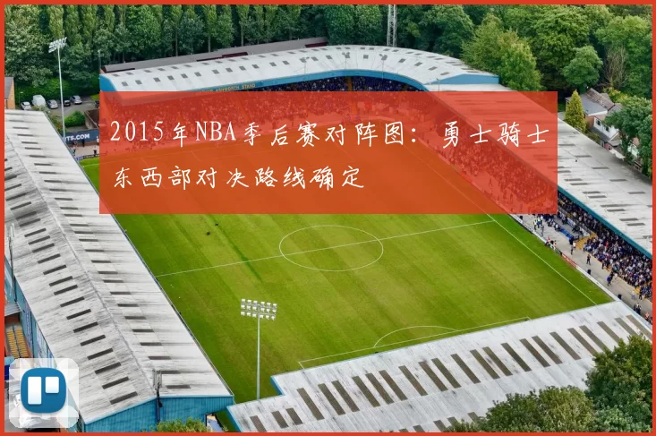 2015年NBA季后赛对阵图：勇士骑士东西部对决路线确定