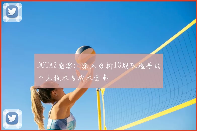 DOTA2盛宴:深入分析IG战队选手的个人技术与战术素养