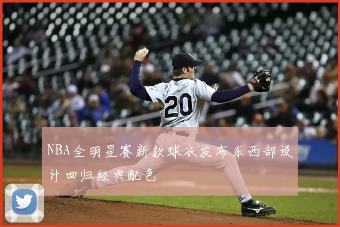 NBA全明星赛新款球衣发布东西部设计回归经典配色