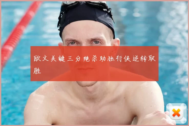 欧文关键三分绝杀助独行侠逆转取胜