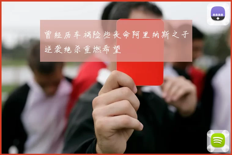 曾经历车祸险些丧命阿里纳斯之子逆袭绝杀重燃希望