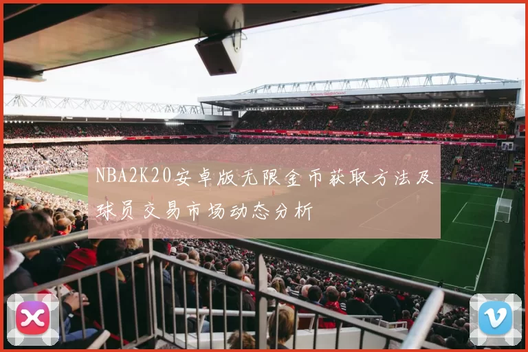 NBA2K20安卓版无限金币获取方法及球员交易市场动态分析