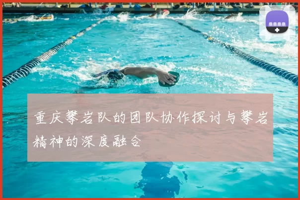 重庆攀岩队的团队协作探讨与攀岩精神的深度融合