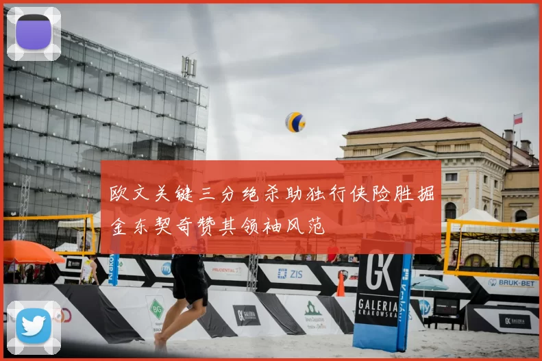 欧文关键三分绝杀助独行侠险胜掘金东契奇赞其领袖风范