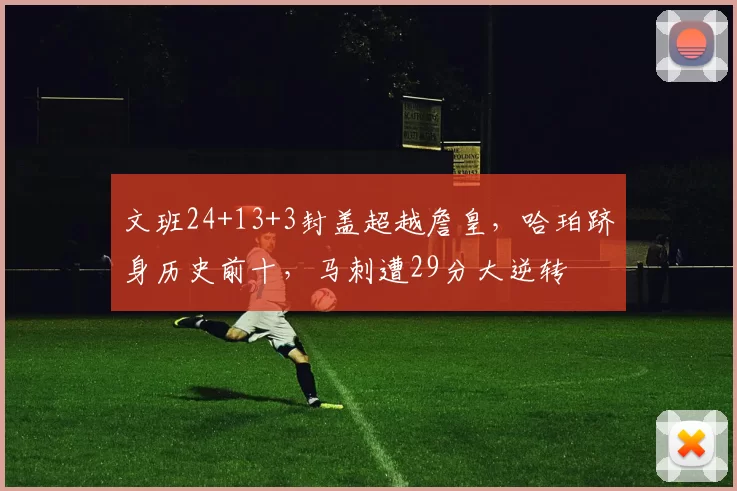 文班24+13+3封盖超越詹皇，哈珀跻身历史前十，马刺遭29分大逆转