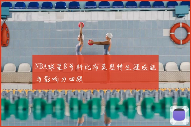NBA球星8号科比布莱恩特生涯成就与影响力回顾
