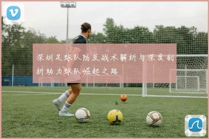 深圳足球队防反战术解析与深度剖析助力球队崛起之路