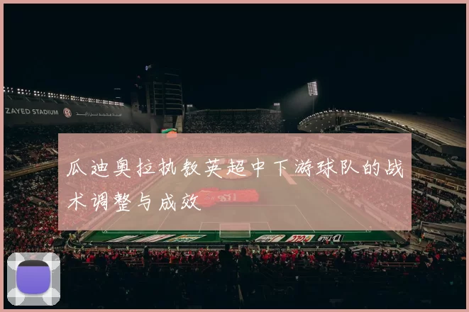 瓜迪奥拉执教英超中下游球队的战术调整与成效