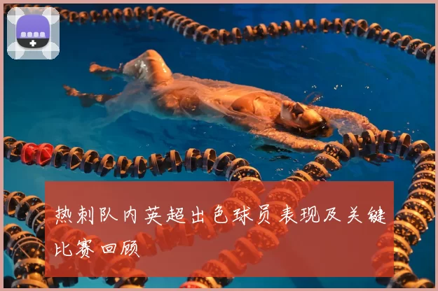 热刺队内英超出色球员表现及关键比赛回顾