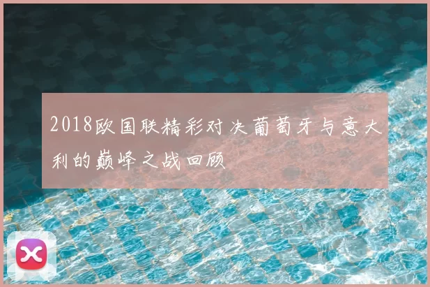 2018欧国联精彩对决葡萄牙与意大利的巅峰之战回顾
