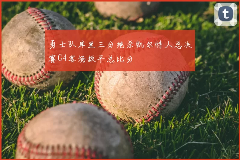 勇士队库里三分绝杀凯尔特人总决赛G4客场扳平总比分