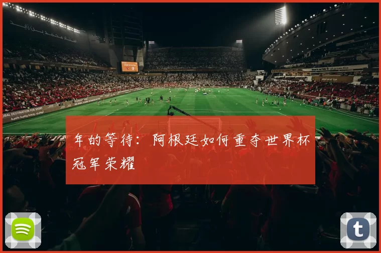 年的等待:阿根廷如何重夺世界杯冠军荣耀