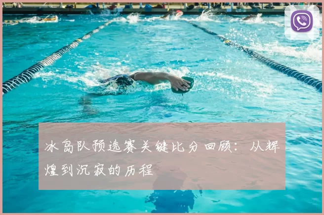 冰岛队预选赛关键比分回顾:从辉煌到沉寂的历程