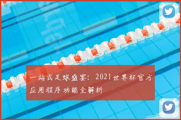 一站式足球盛宴:2021世界杯官方应用程序功能全解析