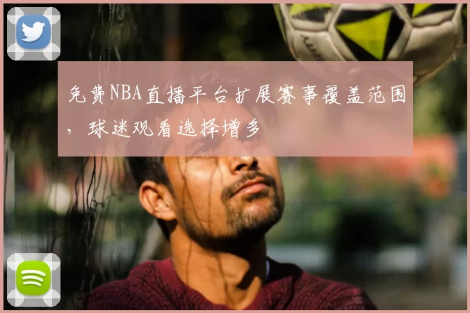 免费NBA直播平台扩展赛事覆盖范围,球迷观看选择增多