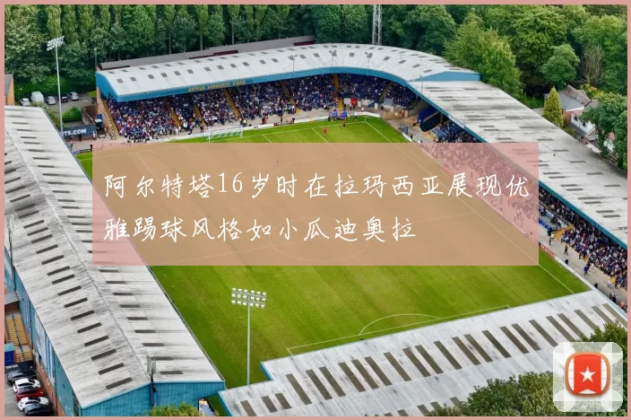 阿尔特塔16岁时在拉玛西亚展现优雅踢球风格如小瓜迪奥拉