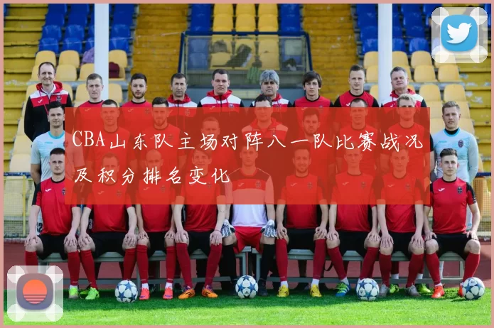 CBA山东队主场对阵八一队比赛战况及积分排名变化
