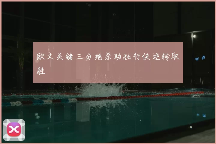 欧文关键三分绝杀助独行侠逆转取胜