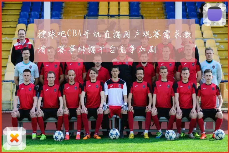 搜球吧CBA手机直播用户观赛需求激增，赛事转播平台竞争加剧