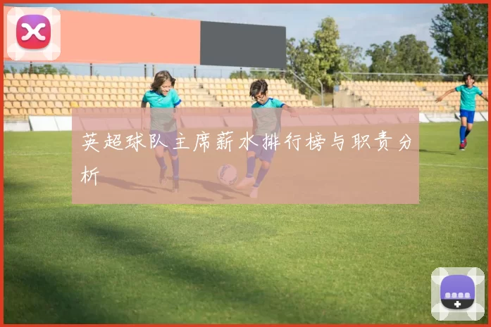 英超球队主席薪水排行榜与职责分析