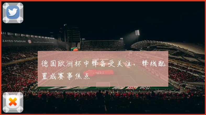 德国欧洲杯中锋备受关注,锋线配置成赛事焦点