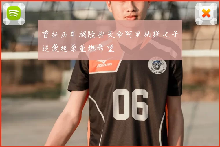 曾经历车祸险些丧命阿里纳斯之子逆袭绝杀重燃希望